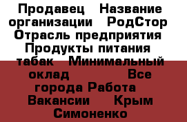 Продавец › Название организации ­ РодСтор › Отрасль предприятия ­ Продукты питания, табак › Минимальный оклад ­ 23 000 - Все города Работа » Вакансии   . Крым,Симоненко